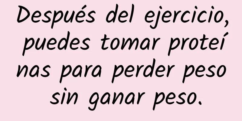 Después del ejercicio, puedes tomar proteínas para perder peso sin ganar peso.