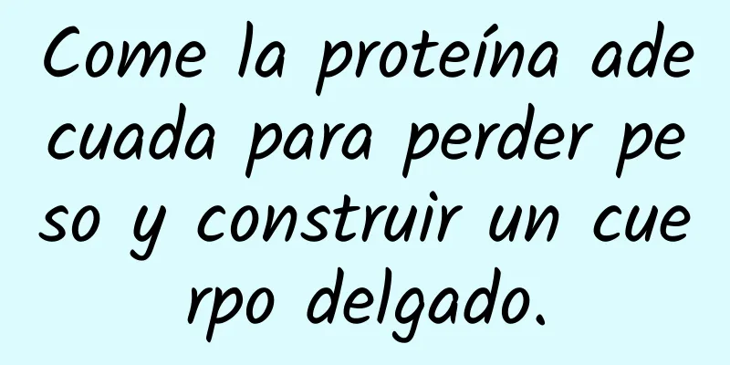 Come la proteína adecuada para perder peso y construir un cuerpo delgado.