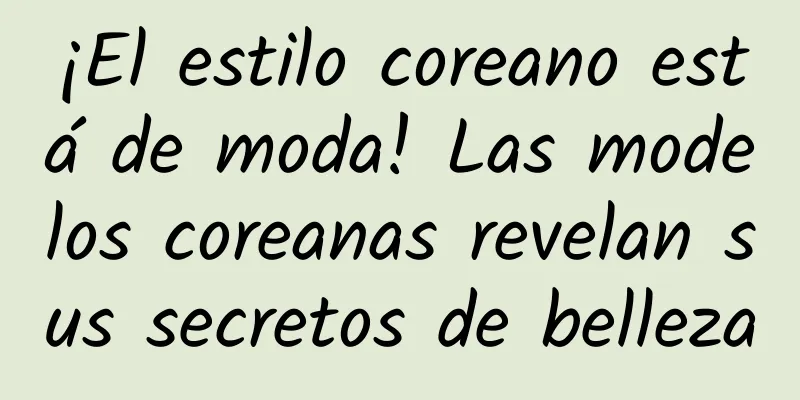 ¡El estilo coreano está de moda! Las modelos coreanas revelan sus secretos de belleza