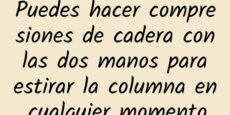 Puedes hacer compresiones de cadera con las dos manos para estirar la columna en cualquier momento.