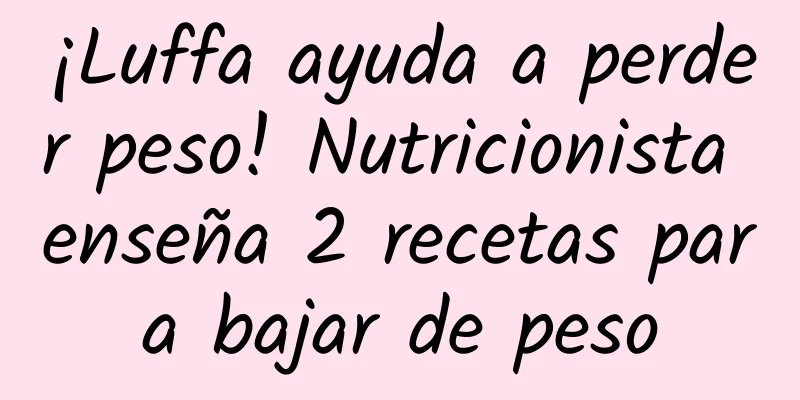 ¡Luffa ayuda a perder peso! Nutricionista enseña 2 recetas para bajar de peso