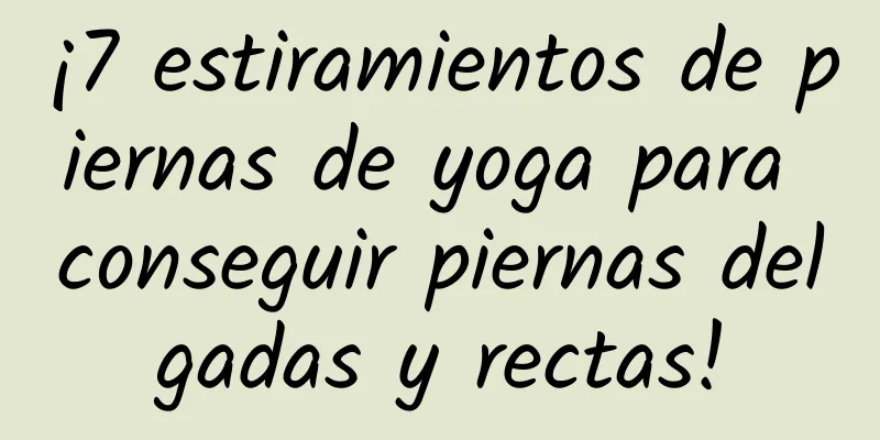 ¡7 estiramientos de piernas de yoga para conseguir piernas delgadas y rectas!