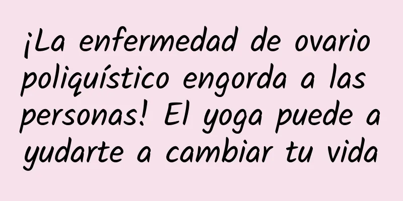¡La enfermedad de ovario poliquístico engorda a las personas! El yoga puede ayudarte a cambiar tu vida