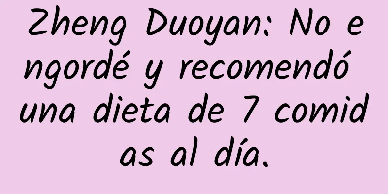 Zheng Duoyan: No engordé y recomendó una dieta de 7 comidas al día.