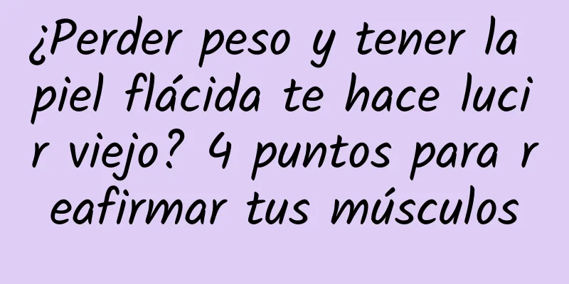 ¿Perder peso y tener la piel flácida te hace lucir viejo? 4 puntos para reafirmar tus músculos
