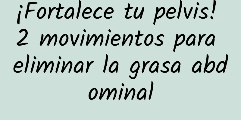 ¡Fortalece tu pelvis! 2 movimientos para eliminar la grasa abdominal