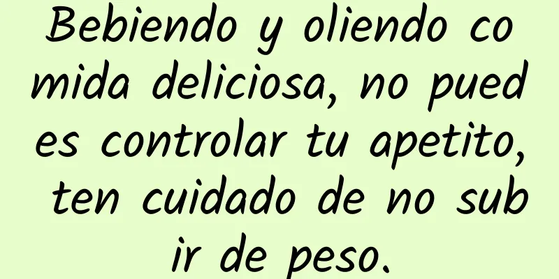 Bebiendo y oliendo comida deliciosa, no puedes controlar tu apetito, ten cuidado de no subir de peso.