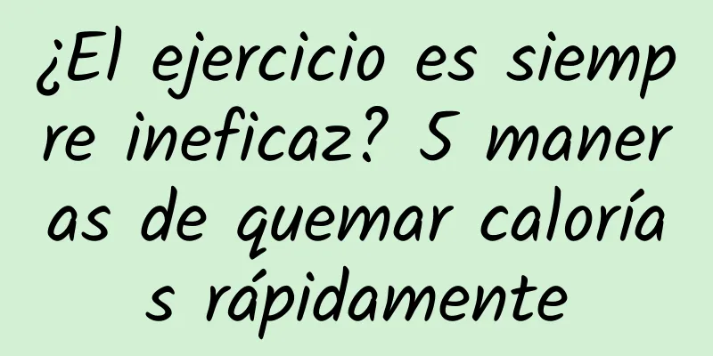 ¿El ejercicio es siempre ineficaz? 5 maneras de quemar calorías rápidamente