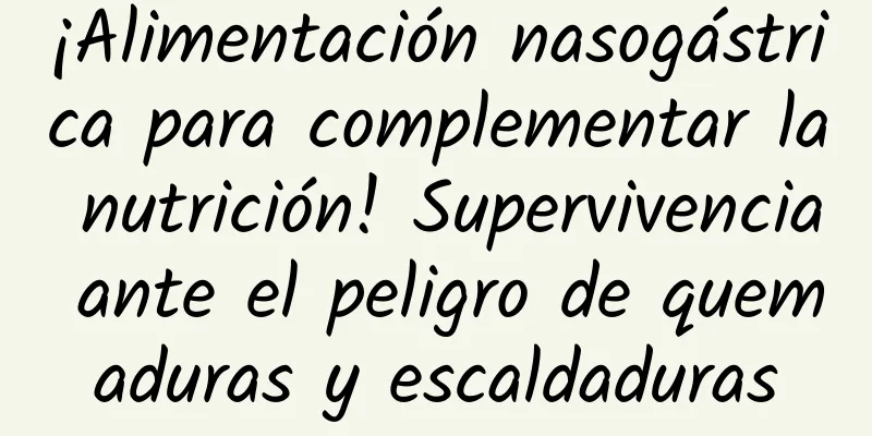 ¡Alimentación nasogástrica para complementar la nutrición! Supervivencia ante el peligro de quemaduras y escaldaduras