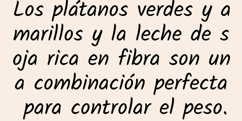Los plátanos verdes y amarillos y la leche de soja rica en fibra son una combinación perfecta para controlar el peso.