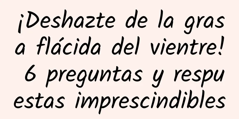 ¡Deshazte de la grasa flácida del vientre! 6 preguntas y respuestas imprescindibles