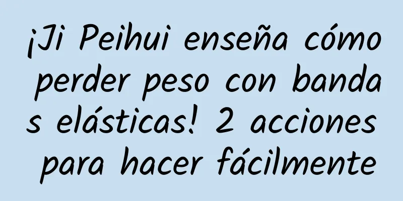 ¡Ji Peihui enseña cómo perder peso con bandas elásticas! 2 acciones para hacer fácilmente