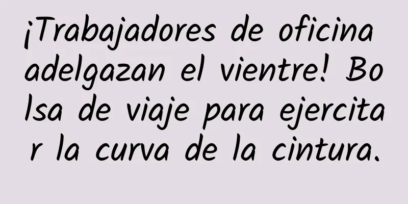 ¡Trabajadores de oficina adelgazan el vientre! Bolsa de viaje para ejercitar la curva de la cintura.