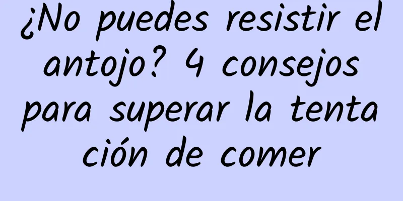 ¿No puedes resistir el antojo? 4 consejos para superar la tentación de comer