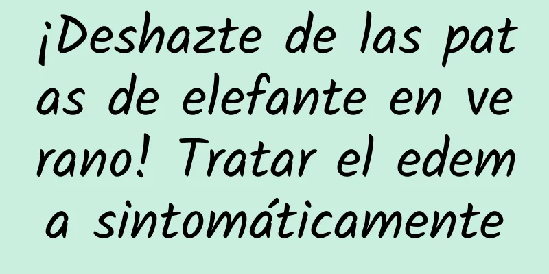 ¡Deshazte de las patas de elefante en verano! Tratar el edema sintomáticamente