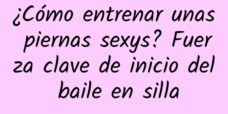 ¿Cómo entrenar unas piernas sexys? Fuerza clave de inicio del baile en silla