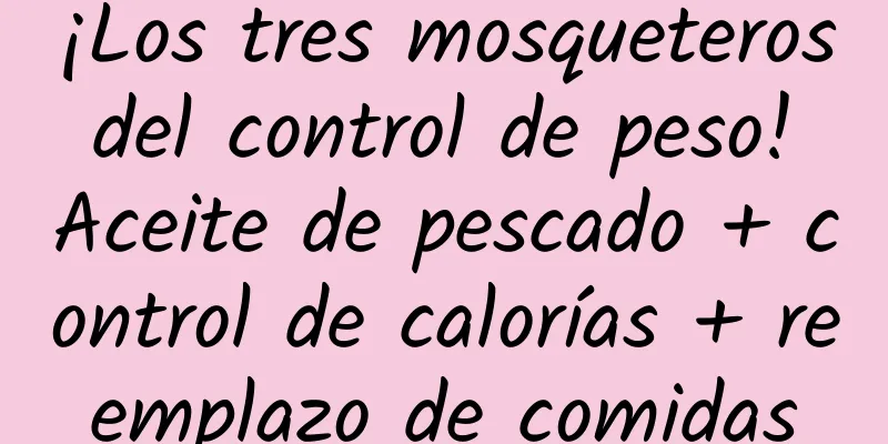 ¡Los tres mosqueteros del control de peso! Aceite de pescado + control de calorías + reemplazo de comidas