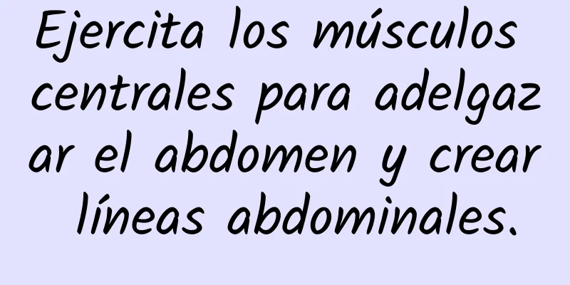 Ejercita los músculos centrales para adelgazar el abdomen y crear líneas abdominales.