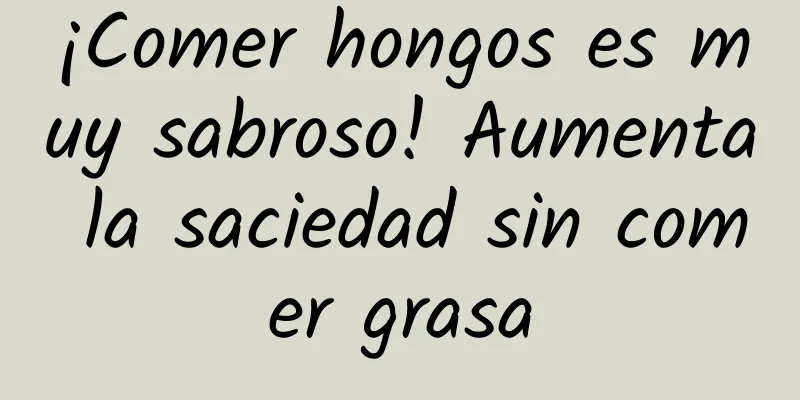 ¡Comer hongos es muy sabroso! Aumenta la saciedad sin comer grasa