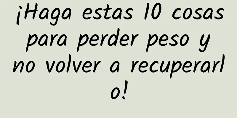 ¡Haga estas 10 cosas para perder peso y no volver a recuperarlo!