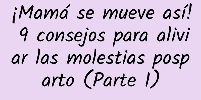 ¡Mamá se mueve así! 9 consejos para aliviar las molestias posparto (Parte 1)
