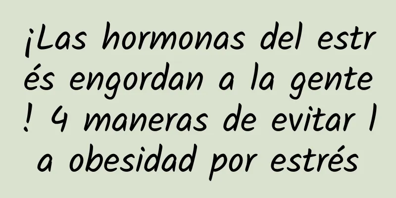 ¡Las hormonas del estrés engordan a la gente! 4 maneras de evitar la obesidad por estrés