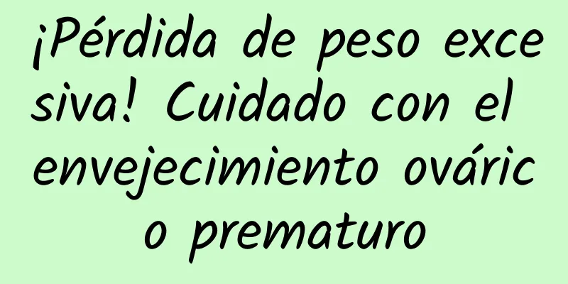 ¡Pérdida de peso excesiva! Cuidado con el envejecimiento ovárico prematuro