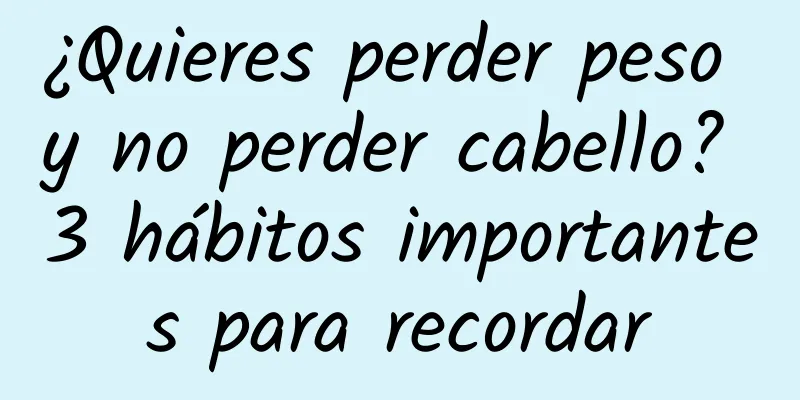 ¿Quieres perder peso y no perder cabello? 3 hábitos importantes para recordar