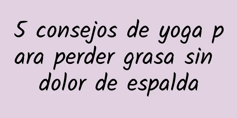 5 consejos de yoga para perder grasa sin dolor de espalda