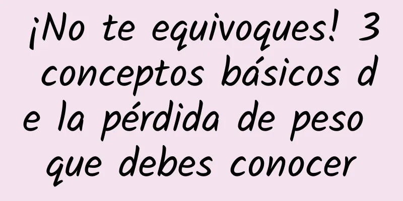 ¡No te equivoques! 3 conceptos básicos de la pérdida de peso que debes conocer