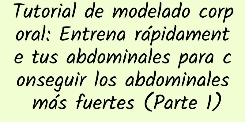 Tutorial de modelado corporal: Entrena rápidamente tus abdominales para conseguir los abdominales más fuertes (Parte 1)
