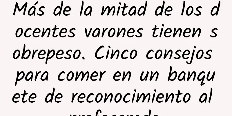 Más de la mitad de los docentes varones tienen sobrepeso. Cinco consejos para comer en un banquete de reconocimiento al profesorado.