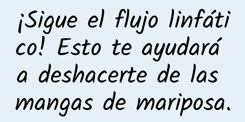 ¡Sigue el flujo linfático! Esto te ayudará a deshacerte de las mangas de mariposa.