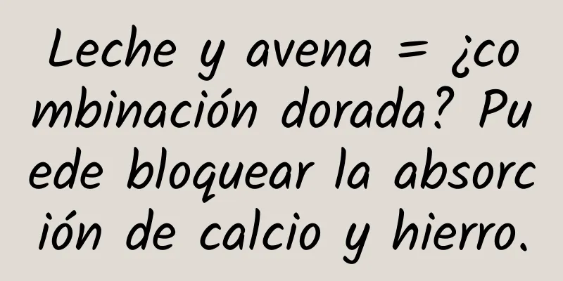 Leche y avena = ¿combinación dorada? Puede bloquear la absorción de calcio y hierro.