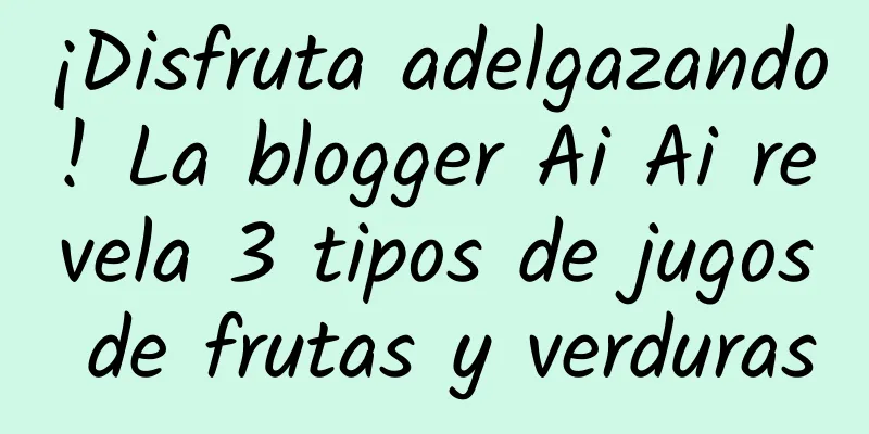 ¡Disfruta adelgazando! La blogger Ai Ai revela 3 tipos de jugos de frutas y verduras
