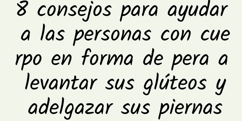 8 consejos para ayudar a las personas con cuerpo en forma de pera a levantar sus glúteos y adelgazar sus piernas