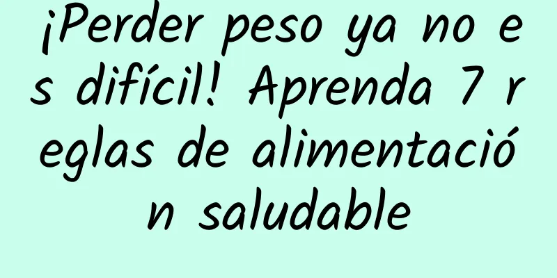 ¡Perder peso ya no es difícil! Aprenda 7 reglas de alimentación saludable