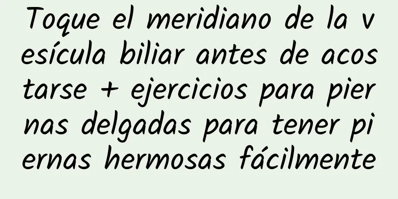 Toque el meridiano de la vesícula biliar antes de acostarse + ejercicios para piernas delgadas para tener piernas hermosas fácilmente