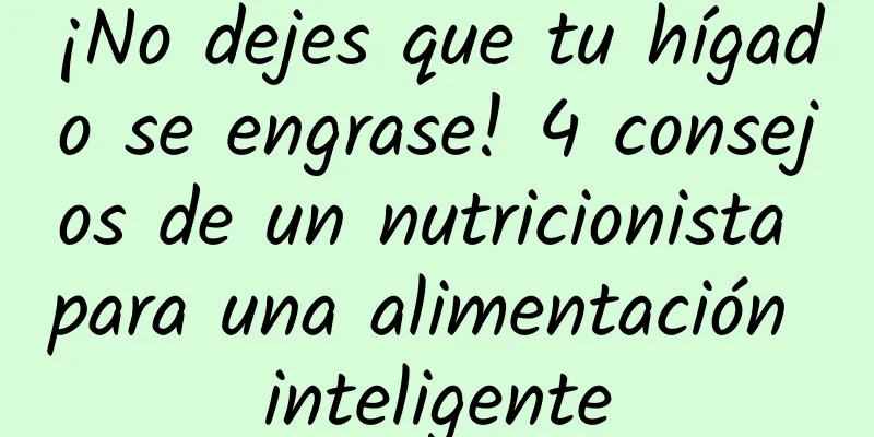 ¡No dejes que tu hígado se engrase! 4 consejos de un nutricionista para una alimentación inteligente