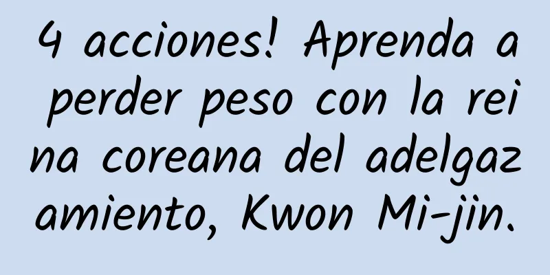 4 acciones! Aprenda a perder peso con la reina coreana del adelgazamiento, Kwon Mi-jin.