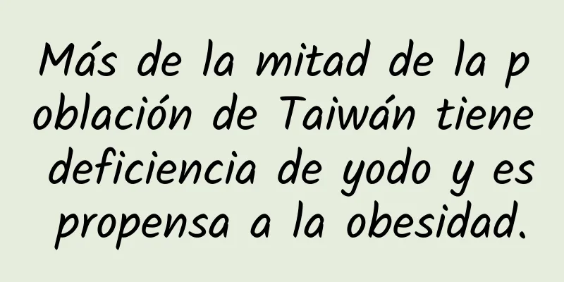 Más de la mitad de la población de Taiwán tiene deficiencia de yodo y es propensa a la obesidad.
