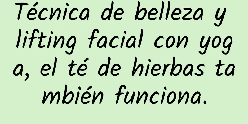 Técnica de belleza y lifting facial con yoga, el té de hierbas también funciona.