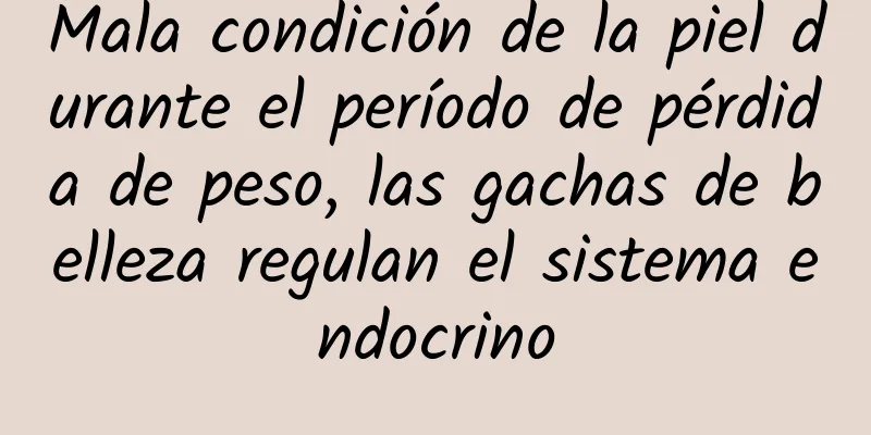 Mala condición de la piel durante el período de pérdida de peso, las gachas de belleza regulan el sistema endocrino