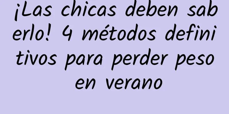 ¡Las chicas deben saberlo! 4 métodos definitivos para perder peso en verano