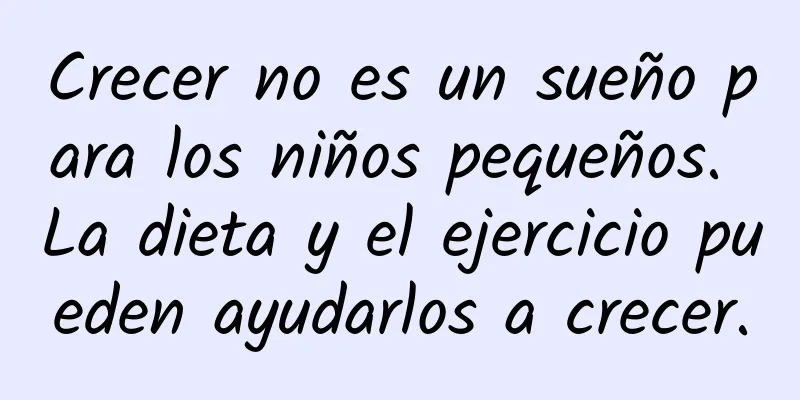 Crecer no es un sueño para los niños pequeños. La dieta y el ejercicio pueden ayudarlos a crecer.