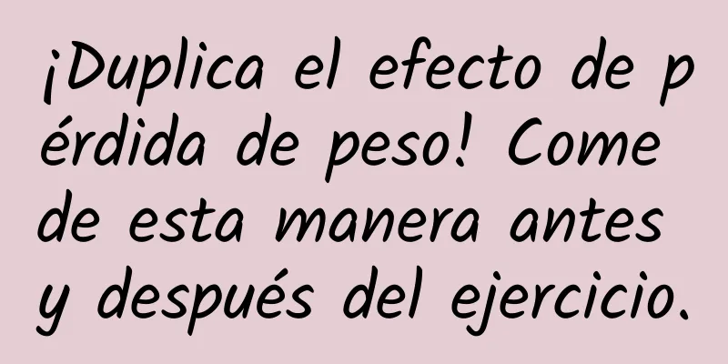 ¡Duplica el efecto de pérdida de peso! Come de esta manera antes y después del ejercicio.