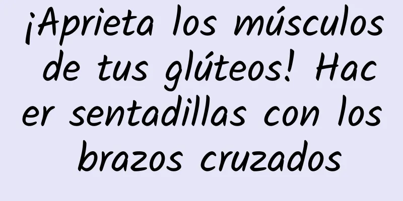 ¡Aprieta los músculos de tus glúteos! Hacer sentadillas con los brazos cruzados