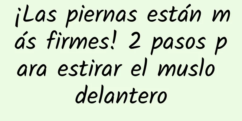 ¡Las piernas están más firmes! 2 pasos para estirar el muslo delantero