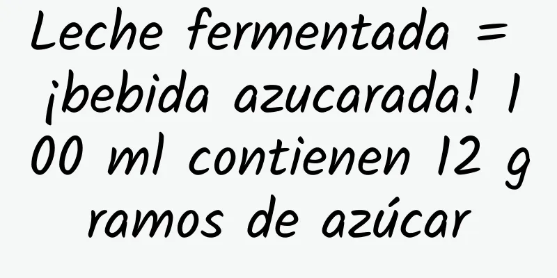 Leche fermentada = ¡bebida azucarada! 100 ml contienen 12 gramos de azúcar