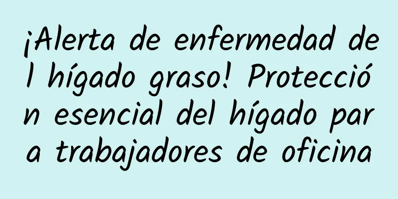 ¡Alerta de enfermedad del hígado graso! Protección esencial del hígado para trabajadores de oficina